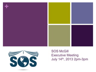 +
SOS McGill
Executive Meeting
July 14th, 2013 2pm-3pm
 
