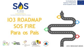 IO3 ROADMAP
SOS FIRE
Para os Pais
2019-1-BE02-KA201-060345
 