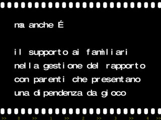 ma anche … il supporto ai familiari nella gestione del rapporto con parenti che presentano una dipendenza da gioco 