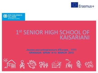 1st SENIOR HIGH SCHOOL OF
KAISARIANI
Jeunes eco-entrepreneurs d'Europe !!!!!!!
GRANADA SPAIN 9-13 MARCH 2015
 