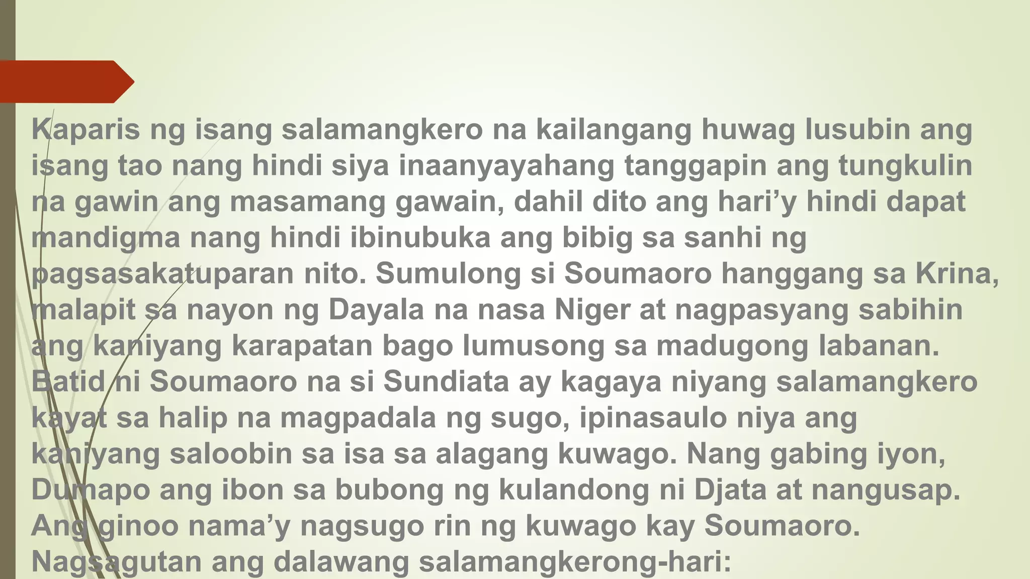 Kaparis ng isang salamangkero na kailangang huwag lusubin ang
isang tao nang hindi siya inaanyayahang tanggapin ang tungkulin
na gawin ang masamang gawain, dahil dito ang hari’y hindi dapat
mandigma nang hindi ibinubuka ang bibig sa sanhi ng
pagsasakatuparan nito. Sumulong si Soumaoro hanggang sa Krina,
malapit sa nayon ng Dayala na nasa Niger at nagpasyang sabihin
ang kaniyang karapatan bago lumusong sa madugong labanan.
Batid ni Soumaoro na si Sundiata ay kagaya niyang salamangkero
kayat sa halip na magpadala ng sugo, ipinasaulo niya ang
kaniyang saloobin sa isa sa alagang kuwago. Nang gabing iyon,
Dumapo ang ibon sa bubong ng kulandong ni Djata at nangusap.
Ang ginoo nama’y nagsugo rin ng kuwago kay Soumaoro.
Nagsagutan ang dalawang salamangkerong-hari:
 