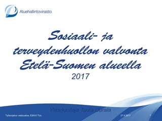 2017
Ylitarkastaja Tuula Uurala
27.4.2017Työsuojelun vastuualue, ESAVI TUu 1
 