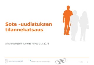 3.2.2016 1
Sote -uudistuksen
tilannekatsaus
Alivaltiosihteeri Tuomas Pöysti 3.2.2016
 