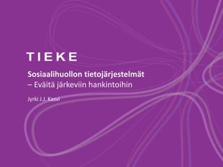 Sosiaalihuollon tietojärjestelmät
– Eväitä järkeviin hankintoihin
Jyrki J.J. Kasvi
 