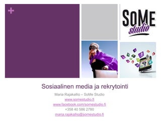 +
Sosiaalinen media ja rekrytointi
Maria Rajakallio – SoMe Studio
www.somestudio.fi
www.facebook.com/somestudio.fi
+358 40 586 2780
maria.rajakallio@somestudio.fi
 
