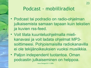 Podcast - mobiiliradiot <ul><li>Podcast tai podradio on radio-ohjelman julkaisemista samaan tapaan kuin tekstien ja kuvien...