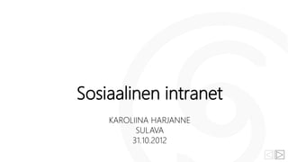 Sosiaalinen intranet
    KAROLIINA HARJANNE
          SULAVA
         31.10.2012
 