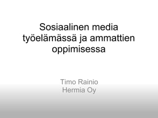 Sosiaalinen media työelämässäjaammattienoppimisessa Timo Rainio HermiaOy 