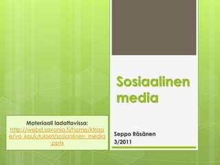 Sosiaalinen media Materiaali ladattavissa:  http://webd.savonia.fi/home/ktrasse/vo_koulutukset/sosiaalinen_media.pptx Seppo Räsänen 3/2011 