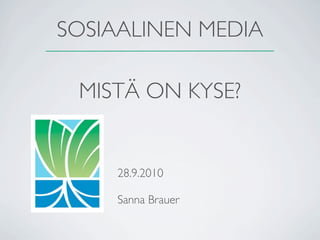 SOSIAALINEN MEDIA

 MISTÄ ON KYSE?


     28.9.2010

     Sanna Brauer
 