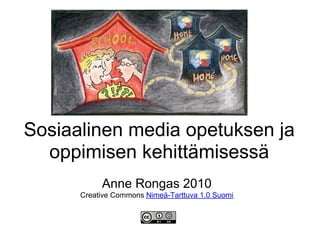 Sosiaalinen media opetuksen ja
  oppimisen kehittämisessä
           Anne Rongas 2010
      Creative Commons Nimeä-Tarttuva 1.0 Suomi
 