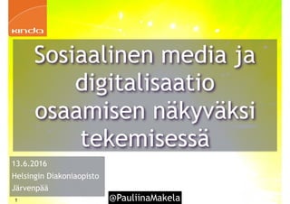 @PauliinaMakela1
13.6.2016
Helsingin Diakoniaopisto
Järvenpää
Sosiaalinen media ja
digitalisaatio
osaamisen näkyväksi
tekemisessä
 
