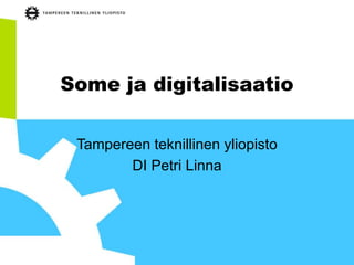 Some ja digitalisaatio
Tampereen teknillinen yliopisto
DI Petri Linna
 