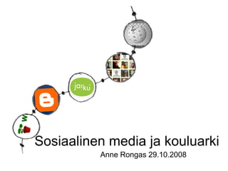 Sosiaalinen media ja kouluarki
          Anne Rongas 29.10.2008
 
