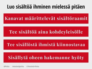 Luo sisältöä ihminen mielessä pitäen
Kanavat määrittelevät sisältöraamit
Sisällytä oheen hakemanne hyöty
Tee sisältöä aina kohdeyleisölle
Tee sisällöstä ihmistä kiinnostavaa
@Piritta #viestintäpiritta ©վپԳä-ʾٳٲ
 