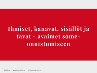Ihmiset, kanavat, sisällöt ja
tavat - avaimet some-
onnistumiseen
@Piritta #viestintäpiritta ©վپԳä-ʾٳٲ
 