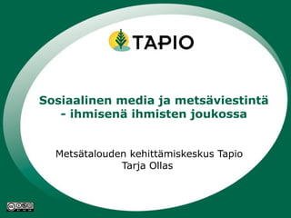 Metsätalouden kehittämiskeskus Tapio Tarja Ollas  Sosiaalinen media ja metsäviestintä - ihmisenä ihmisten joukossa 