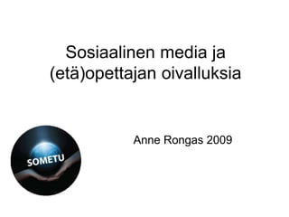 Sosiaalinen media ja
(etä)opettajan oivalluksia
Anne Rongas 2009
 