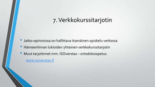7.Verkkokurssitarjotin
• Jatko-opinnoissa on hallittava itsenäinen opiskelu verkossa
• Hämeenlinnan lukioiden yhteinen verkkokurssitarjotin
• Muut tarjottimet mm. ISOverstas – ortodoksiopetus
www.isoverstas.fi
 