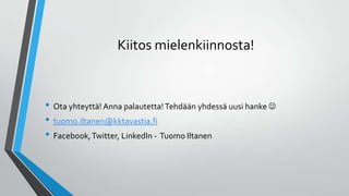 Kiitos mielenkiinnosta!
• Ota yhteyttä! Anna palautetta!Tehdään yhdessä uusi hanke 
• tuomo.iltanen@kktavastia.fi
• Facebook,Twitter, LinkedIn - Tuomo Iltanen
 