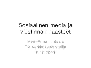 Sosiaalinen media ja viestinnän haasteet Meri-Anna Hintsala TM Verkkokeskustelija 9.10.2009 