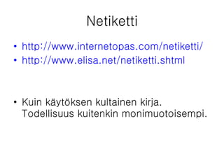 Netiketti http://www.internetopas.com/netiketti/ http://www.elisa.net/netiketti.shtml Kuin käytöksen kultainen kirja. Todellisuus kuitenkin monimuotoisempi. 
