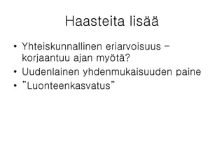 Haasteita lisää Yhteiskunnallinen eriarvoisuus –korjaantuu ajan myötä? Uudenlainen yhdenmukaisuuden paine ” Luonteenkasvatus” 