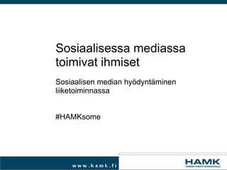 Sosiaalisessa mediassa toimivat ihmiset    Sosiaalisen median hyödyntäminen liiketoiminnassa     #HAMKsome 