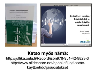 Katso myös nämä:
http://jultika.oulu.fi/Record/isbn978-951-42-9823-3
   http://www.slideshare.net/hponka/luoti-some-
     ...