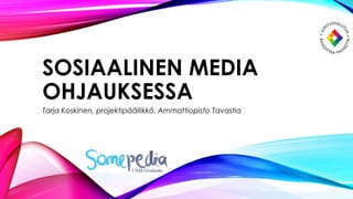 SOSIAALINEN MEDIA
OHJAUKSESSA
Tarja Koskinen, projektipäällikkö, Ammattiopisto Tavastia
 
