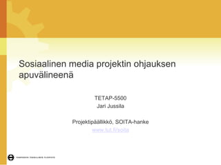 Sosiaalinen media projektin ohjauksen
apuvälineenä

                    TETAP-5500
                     Jari Jussila

            Projektipäällikkö, SOITA-hanke
                    www.tut.fi/soita
 