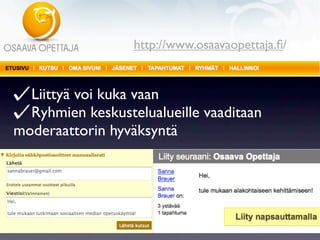 http://www.osaavaopettaja.ﬁ/


  Liittyä voi kuka vaan
  Ryhmien keskustelualueille vaaditaan
moderaattorin hyväksyntä
 