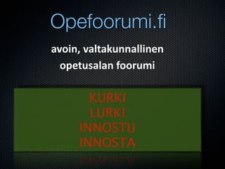 Opefoorumi.fi
avoin, valtakunnallinen
  opetusalan foorumi

       KURKI
       LURKI
     INNOSTU
     INNOSTA
 