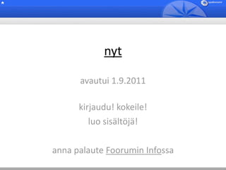 nyt

      avautui 1.9.2011

      kirjaudu! kokeile!
         luo sisältöjä!

anna palaute Foorumin Infossa
 
