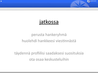 jatkossa

         perusta hankeryhmä
    huolehdi hankkeesi viesBnnästä

täydennä proﬁilisi saadaksesi suosituksia
       ota osaa keskusteluihin 
 