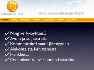 http://www.osaavaopettaja.ﬁ/




Ning verkkoyhteisö
Avoin ja suljettu tila
Kommentointi vaatii jäsenyyden
Alakohtaista kehittämistä
Hankkeita
Osaamisen tulevaisuuden haasteita
 