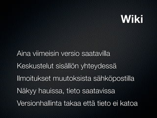 Wiki

Aina viimeisin versio saatavilla
Keskustelut sisällön yhteydessä
Ilmoitukset muutoksista sähköpostilla
Näkyy hauissa, tieto saatavissa
Versionhallinta takaa että tieto ei katoa
 