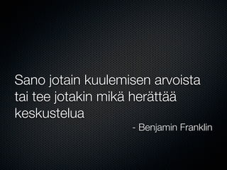Sano jotain kuulemisen arvoista
tai tee jotakin mikä herättää
keskustelua
                   - Benjamin Franklin
 