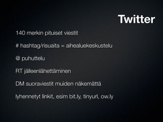 Twitter
140 merkin pituiset viestit

# hashtag/risuaita = aihealuekeskustelu

@ puhuttelu

RT jälleenlähettäminen

DM suoraviestit muiden näkemättä

lyhennetyt linkit, esim bit.ly, tinyurl, ow.ly
 