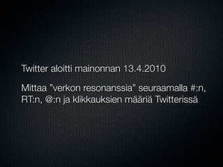 Twitter aloitti mainonnan 13.4.2010

Mittaa ”verkon resonanssia” seuraamalla #:n,
RT:n, @:n ja klikkauksien määriä Twitterissä
 