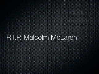 R.I.P. Malcolm McLaren
 