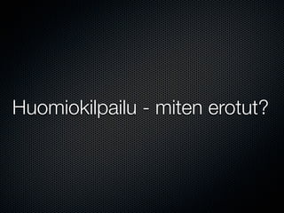 Huomiokilpailu - miten erotut?
 