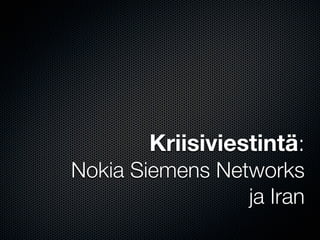 Kriisiviestintä:
Nokia Siemens Networks
                 ja Iran
 
