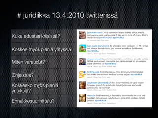 # juridiikka 13.4.2010 twitterissä

Kuka edustaa kriisissä?

Koskee myös pieniä yrityksiä

Miten varaudut?

Ohjeistus?

Koskeeko myös pieniä
yrityksiä?

Ennakkosuunnittelu?
 