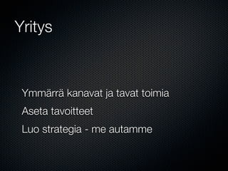 Yritys



 Ymmärrä kanavat ja tavat toimia
 Aseta tavoitteet
 Luo strategia - me autamme
 