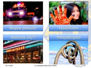 4 syytä
käyttää
verkko-
palveluja
Nopea palaute
30.11.2021 5
LC Jyväskylä Harju/Jouni Huotari
Yksilöllinen
Avoinna 24/7 Yhteydenpito
 