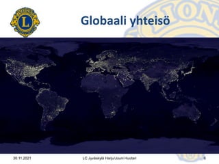 30.11.2021 6
LC Jyväskylä Harju/Jouni Huotari
Globaali yhteisö
 