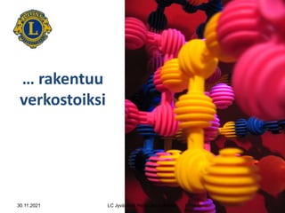 7
… rakentuu
verkostoiksi
30.11.2021 LC Jyväskylä Harju/Jouni Huotari
 