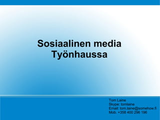Sosiaalinen media
Työnhaussa
Tom Laine
Skype: tomlaine
Email: tom.laine@somehow.fi
Mob. +358 400 296 196
 