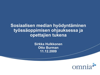 Sosiaalisen median hyödyntäminen työssäoppimisen ohjauksessa ja opettajien tukena Sirkka Hulkkonen Otto Burman 11.12.2009 